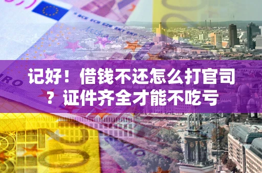 武汉记好！借钱不还怎么打官司？证件齐全才能不吃亏