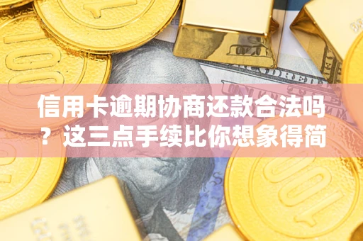 武汉信用卡逾期协商还款合法吗？这三点手续比你想象得简单