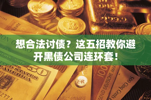 武汉想合法讨债？这五招教你避开黑债公司连环套！