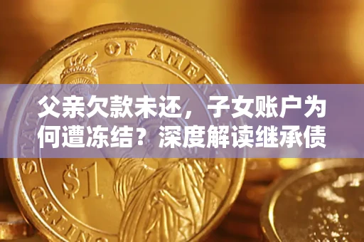 武汉父亲欠款未还，子女账户为何遭冻结？深度解读继承债务迷局