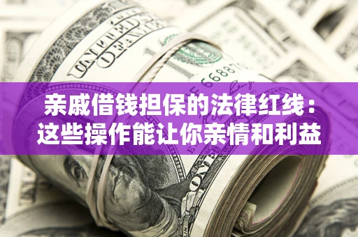 武汉亲戚借钱担保的法律红线：这些操作能让你亲情和利益两不误