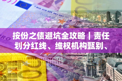 武汉按份之债避坑全攻略｜责任划分红线、维权机构甄别、纠纷处理全流程拆解