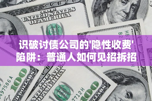 武汉识破讨债公司的'隐性收费'陷阱：普通人如何见招拆招？