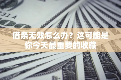 武汉借条无效怎么办？这可能是你今天最重要的收藏