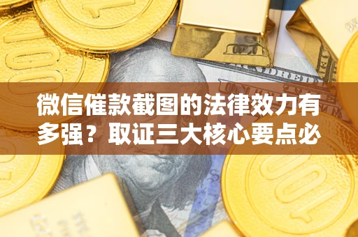 武汉微信催款截图的法律效力有多强？取证三大核心要点必须知道！