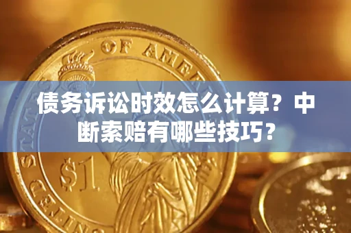 武汉债务诉讼时效怎么计算？中断索赔有哪些技巧？