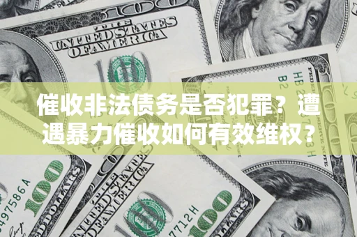 武汉催收非法债务是否犯罪?遭遇暴力催收如何有效维权? 武汉催收非法债务是否犯罪?遭遇暴力催收如何有效维权?