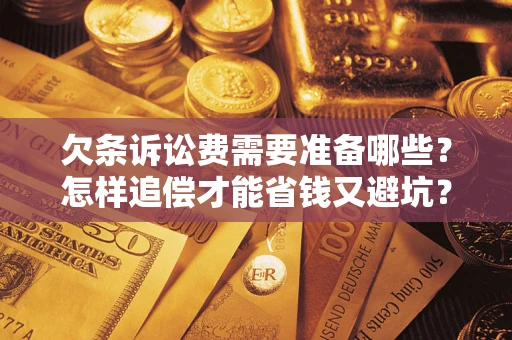 武汉欠条诉讼费需要准备哪些？怎样追偿才能省钱又避坑？