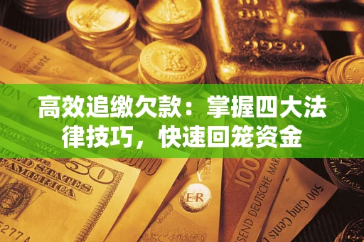 武汉高效追缴欠款：掌握四大法律技巧，快速回笼资金