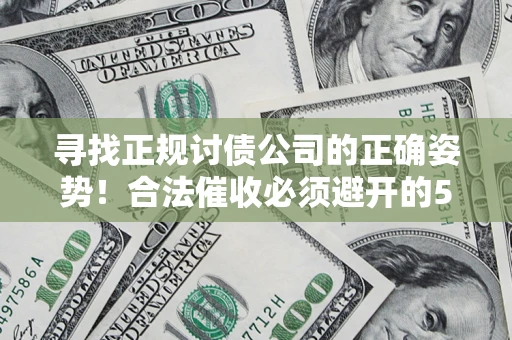 武汉寻找正规讨债公司的正确姿势！合法催收必须避开的5大雷区