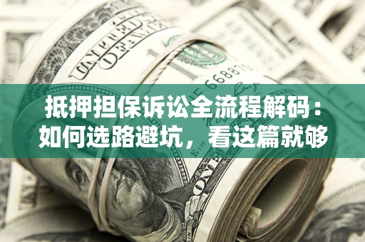 武汉抵押担保诉讼全流程解码：如何选路避坑，看这篇就够了