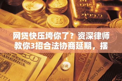 武汉网贷快压垮你了？资深律师教你3招合法协商延期，摆脱暴力催收！