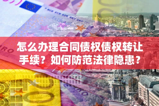 武汉怎么办理合同债权债权转让手续？如何防范法律隐患？