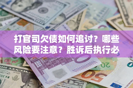 武汉打官司欠债如何追讨？哪些风险要注意？胜诉后执行必看！