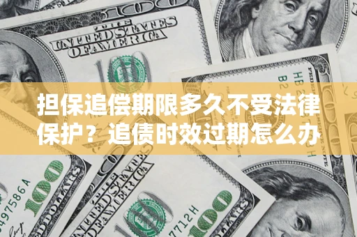 武汉担保追偿期限多久不受法律保护？追债时效过期怎么办？