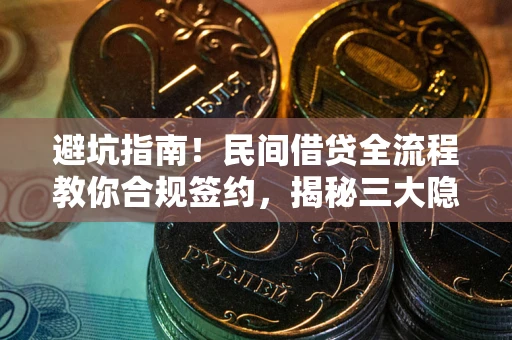 武汉避坑指南！民间借贷全流程教你合规签约，揭秘三大隐形陷阱
