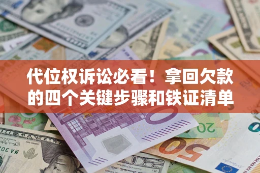 武汉代位权诉讼必看!拿回欠款的四个关键步骤和铁证清单 武汉代位权诉讼必看!拿回欠款的四个关键步骤和铁证清单