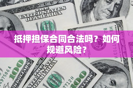 武汉抵押担保合同合法吗？如何规避风险？