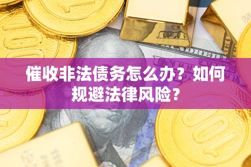 武汉催收非法债务怎么办？如何规避法律风险？