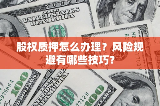 武汉股权质押怎么办理？风险规避有哪些技巧？