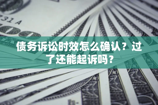 武汉债务诉讼时效怎么确认？过了还能起诉吗？