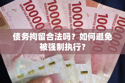 武汉债务拘留合法吗？如何避免被强制执行？