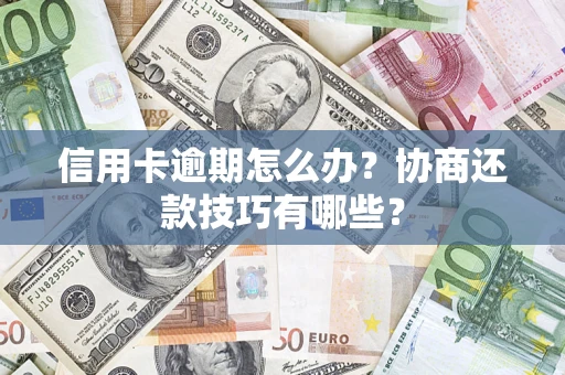 武汉信用卡逾期怎么办？协商还款技巧有哪些？