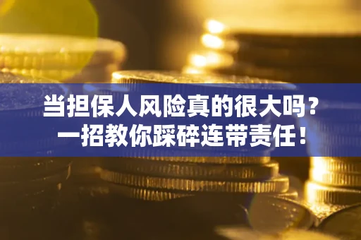 武汉当担保人风险真的很大吗？一招教你踩碎连带责任！