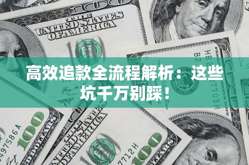 武汉高效追款全流程解析：这些坑千万别踩！
