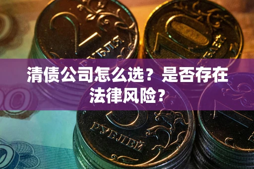 武汉清债公司怎么选？是否存在法律风险？