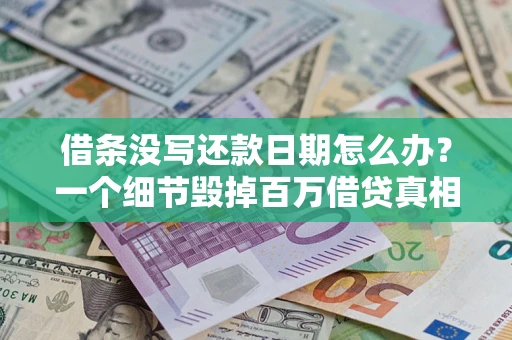 武汉借条没写还款日期怎么办？一个细节毁掉百万借贷真相