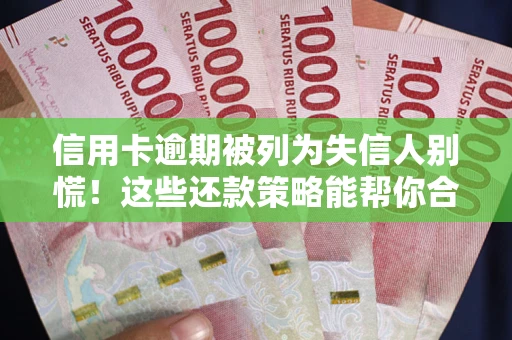 武汉信用卡逾期被列为失信人别慌！这些还款策略能帮你合法止损