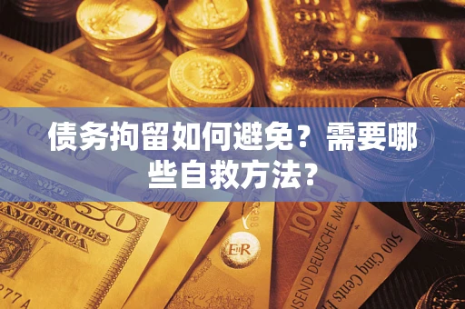 武汉债务拘留如何避免？需要哪些自救方法？