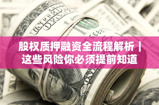 武汉股权质押融资全流程解析｜这些风险你必须提前知道