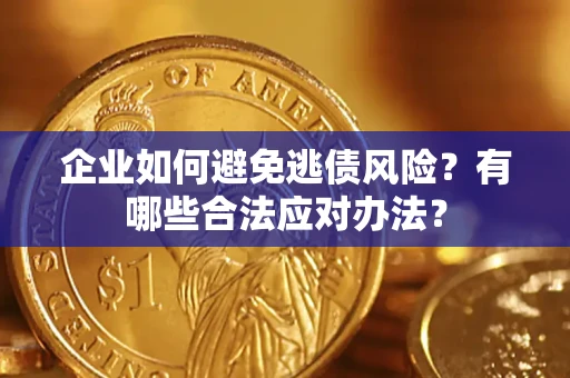 武汉企业如何避免逃债风险？有哪些合法应对办法？