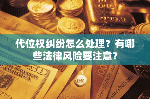武汉代位权纠纷怎么处理？有哪些法律风险要注意？
