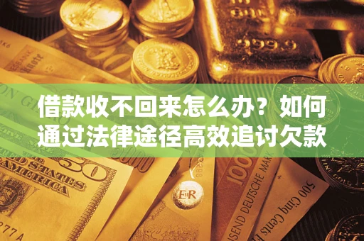 武汉借款收不回来怎么办?如何通过法律途径高效追讨欠款? 武汉借款收不回来怎么办?如何通过法律途径高效追讨欠款?
