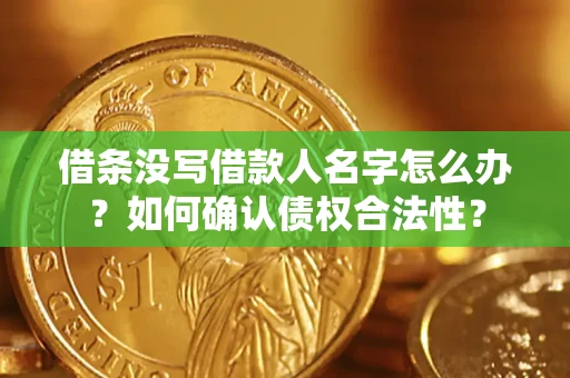 武汉借条没写借款人名字怎么办？如何确认债权合法性？