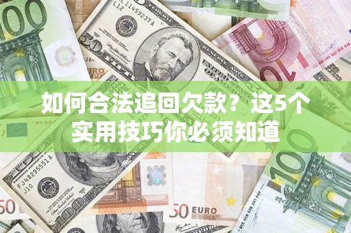 武汉如何合法追回欠款？这5个实用技巧你必须知道