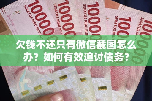 武汉欠钱不还只有微信截图怎么办？如何有效追讨债务？