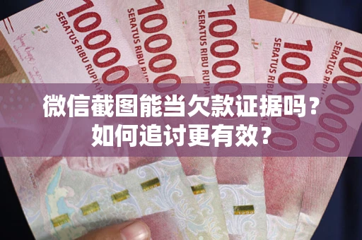 武汉微信截图能当欠款证据吗？如何追讨更有效？