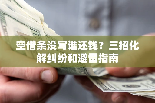 武汉空借条没写谁还钱？三招化解纠纷和避雷指南