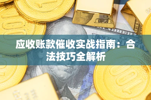 武汉应收账款催收实战指南：合法技巧全解析
