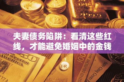武汉夫妻债务陷阱：看清这些红线，才能避免婚姻中的金钱危机