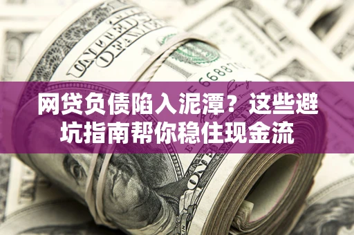 武汉网贷负债陷入泥潭？这些避坑指南帮你稳住现金流