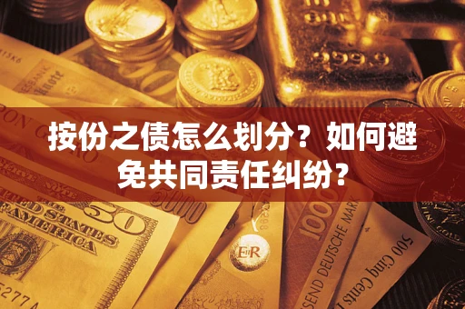武汉按份之债怎么划分？如何避免共同责任纠纷？