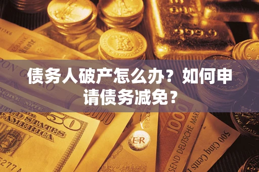 武汉债务人破产怎么办？如何申请债务减免？