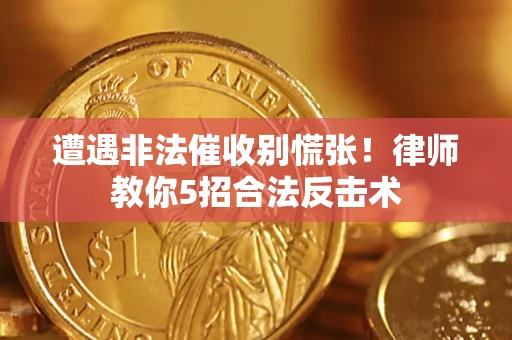 武汉遭遇非法催收别慌张！律师教你5招合法反击术