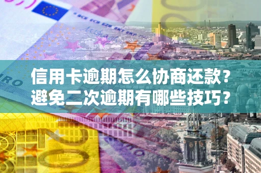 武汉信用卡逾期怎么协商还款？避免二次逾期有哪些技巧？