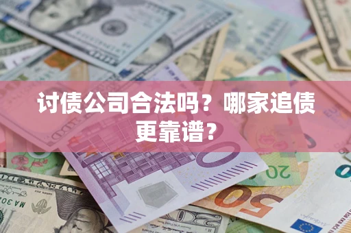 武汉讨债公司合法吗？哪家追债更靠谱？